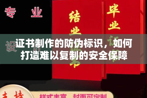 万宁证书制作的防伪标识，如何打造难以复制的安全保障