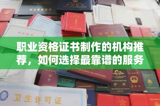 万宁职业资格证书制作的机构推荐，如何选择最靠谱的服务商？