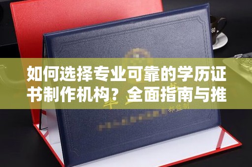 万宁如何选择专业可靠的学历证书制作机构？全面指南与推荐
