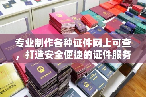 万宁专业制作各种证件网上可查，打造安全便捷的证件服务