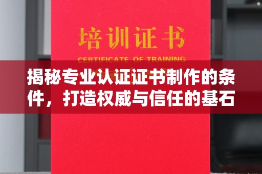万宁揭秘专业认证证书制作的条件，打造权威与信任的基石