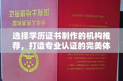 万宁选择学历证书制作的机构推荐，打造专业认证的完美体验