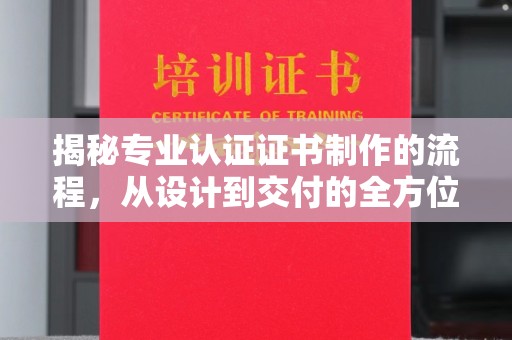 万宁揭秘专业认证证书制作的流程，从设计到交付的全方位指南
