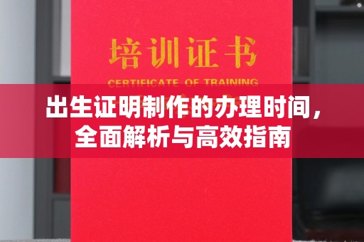万宁出生证明制作的办理时间，全面解析与高效指南