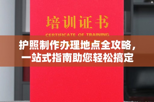 万宁护照制作办理地点全攻略，一站式指南助您轻松搞定