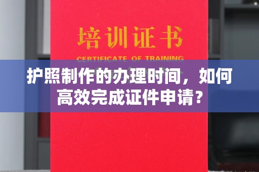 万宁护照制作的办理时间，如何高效完成证件申请？