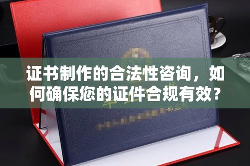 万宁证书制作的合法性咨询，如何确保您的证件合规有效？