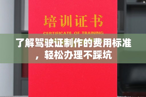 万宁了解驾驶证制作的费用标准，轻松办理不踩坑