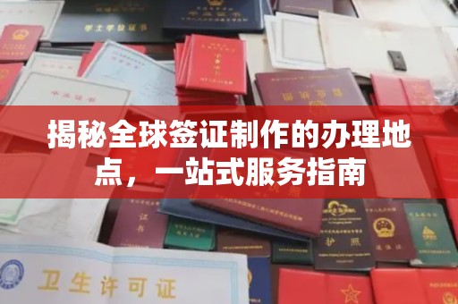 万宁揭秘全球签证制作的办理地点，一站式服务指南
