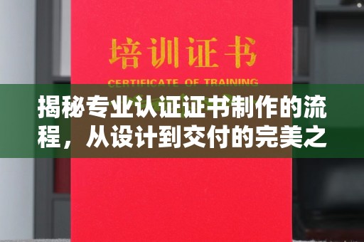 万宁揭秘专业认证证书制作的流程，从设计到交付的完美之旅