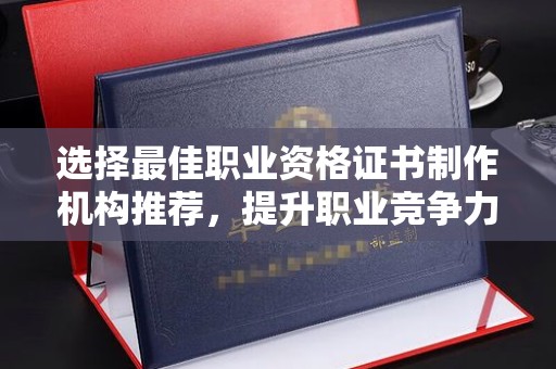万宁选择最佳职业资格证书制作机构推荐，提升职业竞争力