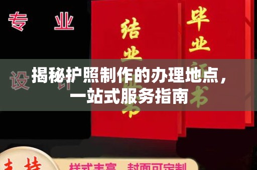 万宁揭秘护照制作的办理地点，一站式服务指南