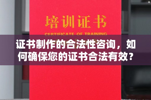 万宁证书制作的合法性咨询，如何确保您的证书合法有效？